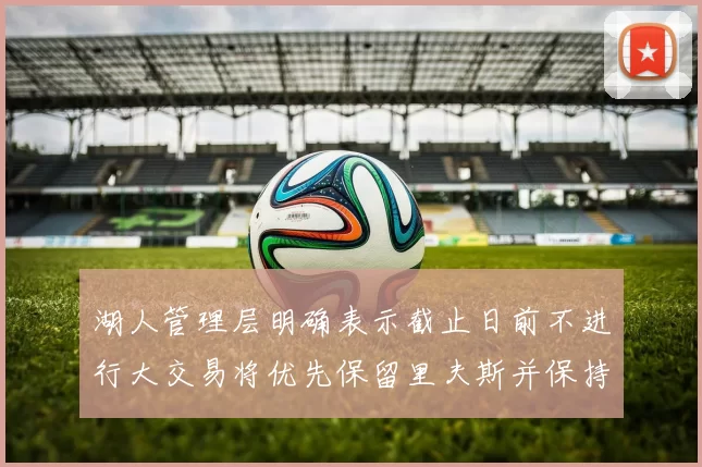 湖人管理层明确表示截止日前不进行大交易将优先保留里夫斯并保持灵活性