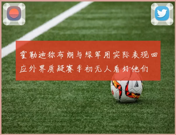 霍勒迪称布朗与绿军用实际表现回应外界质疑赛季初无人看好他们