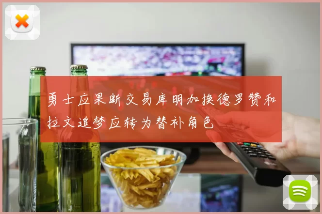 勇士应果断交易库明加换德罗赞和拉文追梦应转为替补角色